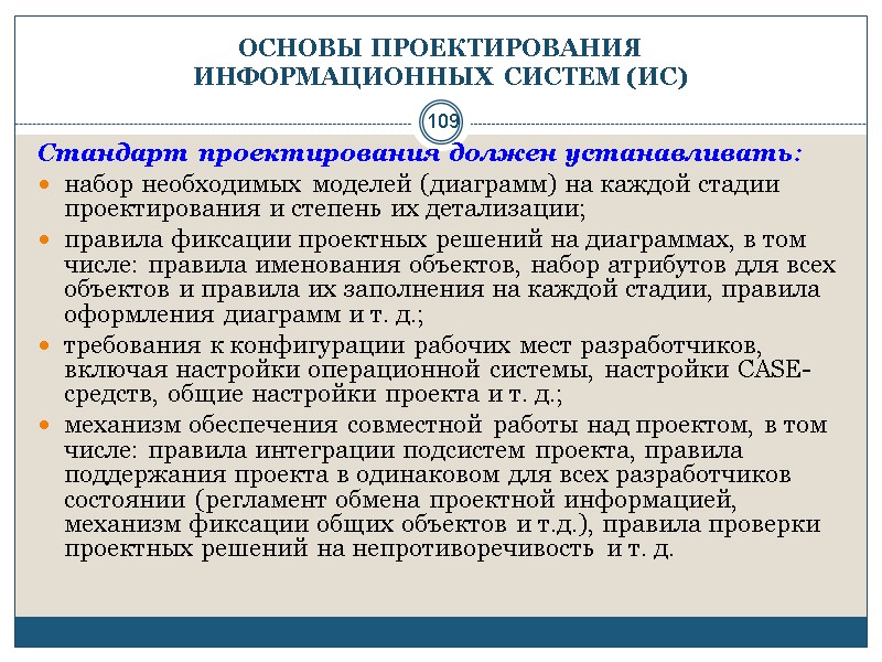 109 ОСНОВЫ ПРОЕКТИРОВАНИЯ  ИНФОРМАЦИОННЫХ СИСТЕМ (ИС) Стандарт проектирования должен устанавливать:  набор необходимых